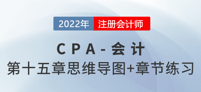 2022年注會(huì)《會(huì)計(jì)》第十五章思維導(dǎo)圖+章節(jié)練習(xí)