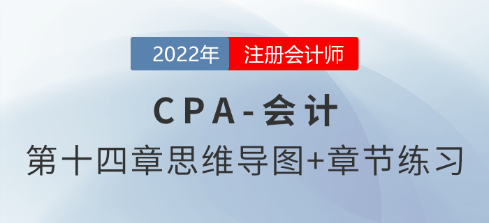 2022年注會(huì)《會(huì)計(jì)》第十四章思維導(dǎo)圖+章節(jié)練習(xí)