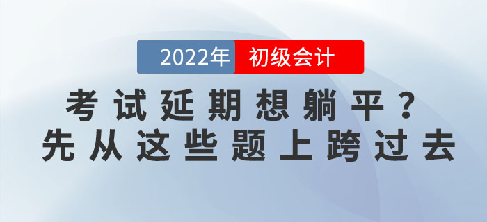 初級(jí)會(huì)計(jì)延期想躺平？初級(jí)：先從我的題上跨過去