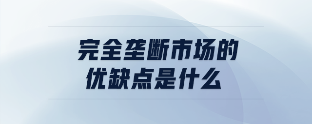 完全壟斷市場的優(yōu)缺點(diǎn)是什么