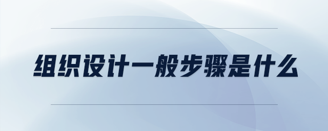 組織設(shè)計一般步驟是什么