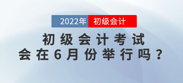 2022年初級會計(jì)考試有沒有可能在6月份舉行？