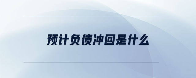 預(yù)計(jì)負(fù)債沖回是什么