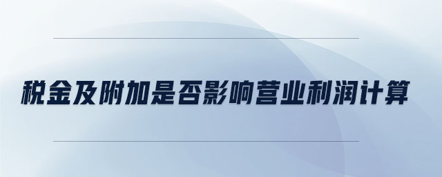 稅金及附加是否影響營(yíng)業(yè)利潤(rùn)計(jì)算