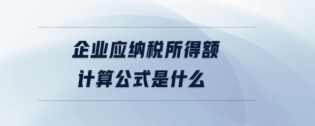 企業(yè)應(yīng)納稅所得額計(jì)算公式是什么