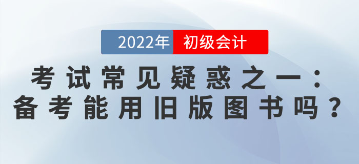初級會(huì)計(jì)考試常見疑惑之一：備考能用舊版圖書嗎？