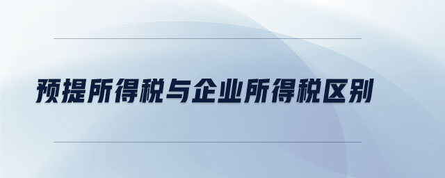 預提所得稅與企業(yè)所得稅區(qū)別