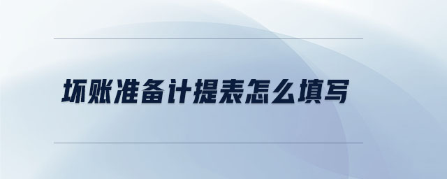 壞賬準(zhǔn)備計(jì)提表怎么填寫(xiě)