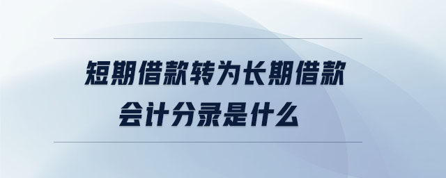短期借款轉(zhuǎn)為長期借款會(huì)計(jì)分錄是什么