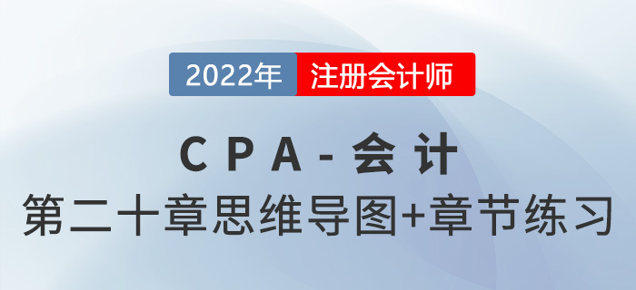 2022年注會(huì)《會(huì)計(jì)》第二十章思維導(dǎo)圖+章節(jié)練習(xí)