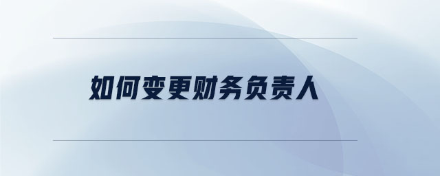 如何變更財務(wù)負(fù)責(zé)人