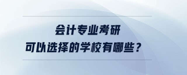 會(huì)計(jì)專業(yè)考研可以選擇的學(xué)校有哪些？