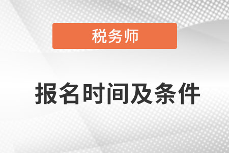 2022年稅務(wù)師報(bào)名時(shí)間及條件是什么？