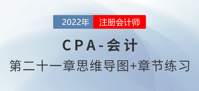2022年注會《會計》第二十一章思維導(dǎo)圖+章節(jié)練習(xí)