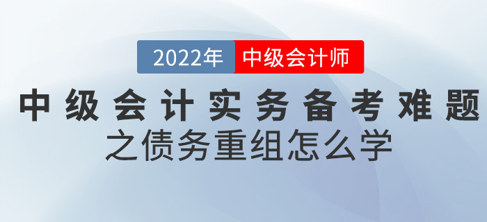 干貨！2022中級會計實務(wù)備考難題之債務(wù)重組怎么學(xué)