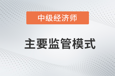 主要監(jiān)管模式_2022中級經(jīng)濟師金融備考知識點