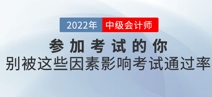 參加2022年中級會計考試的你，別被這些因素影響了考試的通過率！