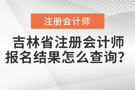 吉林省注冊(cè)會(huì)計(jì)師報(bào)名結(jié)果怎么查詢？