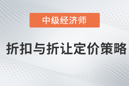 折扣與折讓定價策略_2022中級經(jīng)濟師工商預(yù)習(xí)備考知識點