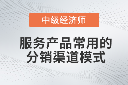 服務(wù)產(chǎn)品常用的分銷渠道模式_2022中級(jí)經(jīng)濟(jì)師工商預(yù)習(xí)備考知識(shí)點(diǎn)