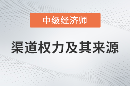 渠道權(quán)力及其來源_2022中級經(jīng)濟師工商預習備考知識點