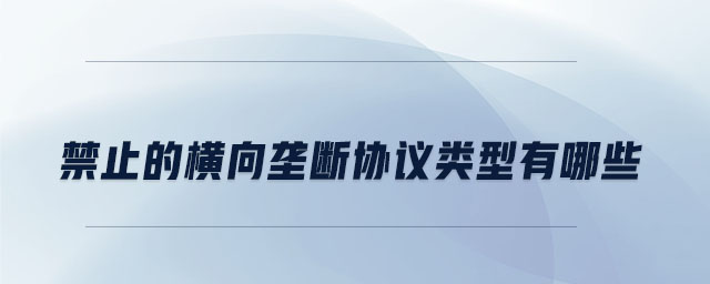 禁止的橫向壟斷協(xié)議類型有哪些