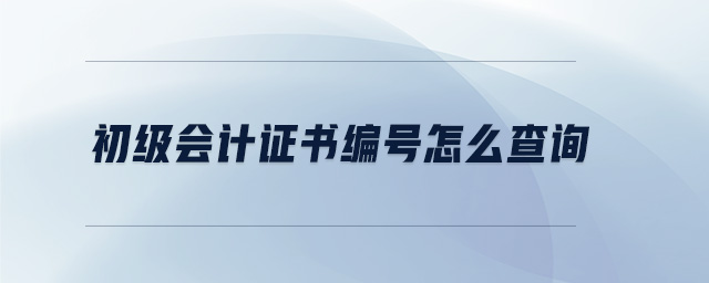 初級會計證書編號怎么查詢