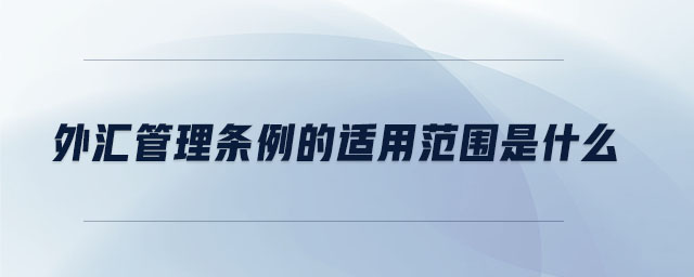外匯管理?xiàng)l例的適用范圍是什么