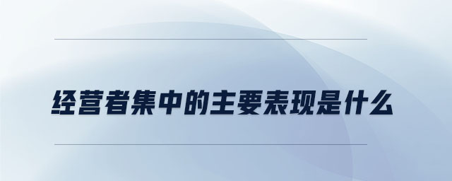 經(jīng)營者集中的主要表現(xiàn)是什么