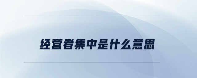 經(jīng)營者集中是什么意思