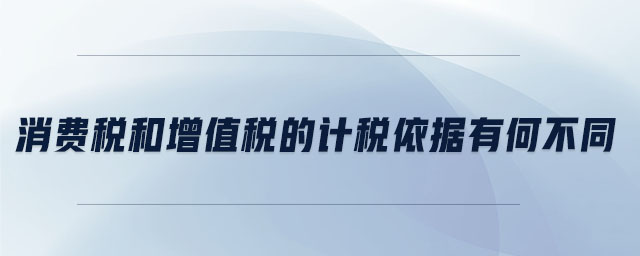 消費稅和增值稅的計稅依據(jù)有何不同