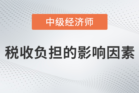 稅收負(fù)擔(dān)的影響因素_2022中級經(jīng)濟(jì)師財稅備考知識點