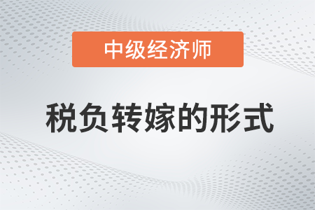 稅負(fù)轉(zhuǎn)嫁的形式_2022中級(jí)經(jīng)濟(jì)師財(cái)稅備考知識(shí)點(diǎn)