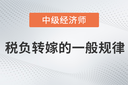 稅負(fù)轉(zhuǎn)嫁的一般規(guī)律_2022中級(jí)經(jīng)濟(jì)師財(cái)稅備考知識(shí)點(diǎn)