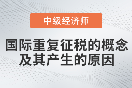 國際重復(fù)征稅的概念及其產(chǎn)生的原因_2022中級(jí)經(jīng)濟(jì)師財(cái)稅備考知識(shí)點(diǎn)