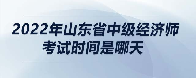 2022年山東省中級經(jīng)濟(jì)師考試時間是哪天
