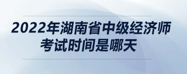 2022年湖南省中級(jí)經(jīng)濟(jì)師考試時(shí)間是哪天