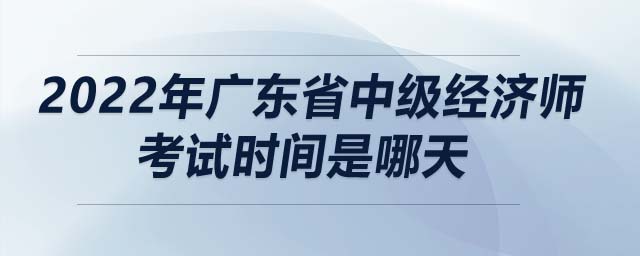 2022年廣東省中級經(jīng)濟師考試時間是哪天