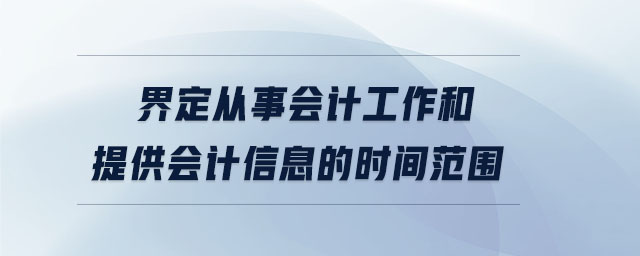 界定從事會(huì)計(jì)工作和提供會(huì)計(jì)信息的時(shí)間范圍