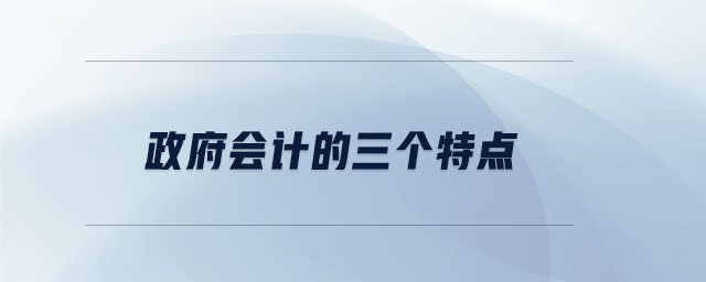政府會(huì)計(jì)的三個(gè)特點(diǎn)