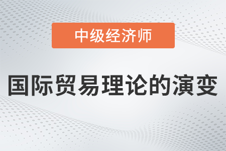 國際貿(mào)易理論的演變_2022中級經(jīng)濟師經(jīng)濟基礎備考知識點