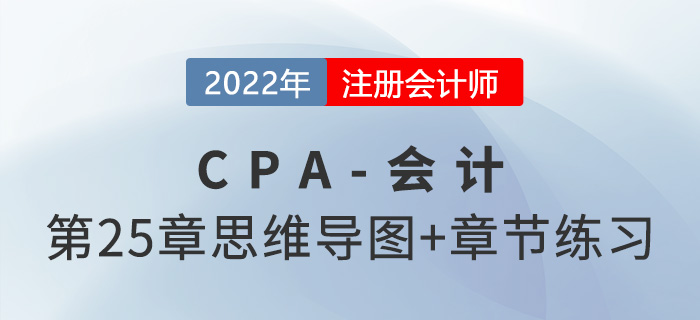 2022年注會《會計》第二十五章思維導(dǎo)圖+章節(jié)練習(xí)
