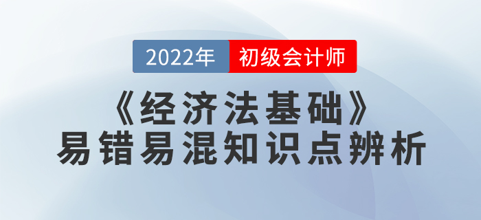 學(xué)習(xí)干貨：2022年《經(jīng)濟法基礎(chǔ)》易錯易混知識點辨析