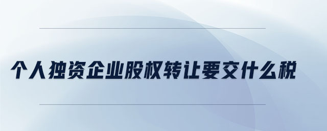 個人獨資企業(yè)股權(quán)轉(zhuǎn)讓要交什么稅
