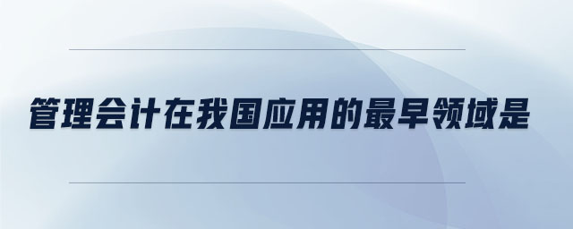 管理會計在我國應用的最早領(lǐng)域是