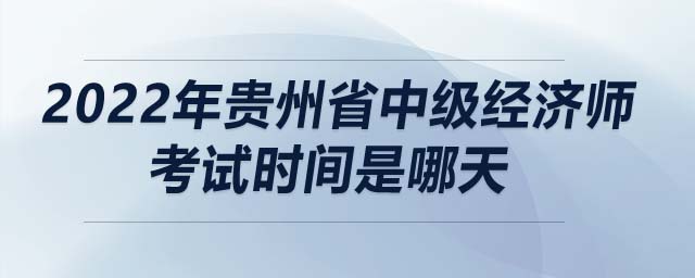 2022年貴州省中級(jí)經(jīng)濟(jì)師考試時(shí)間是哪天