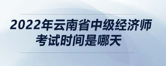 2022年云南省中級(jí)經(jīng)濟(jì)師考試時(shí)間是哪天