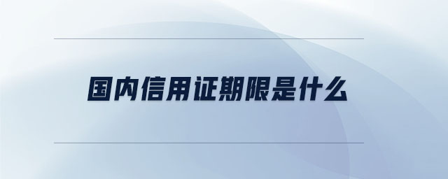 國內(nèi)信用證期限是什么