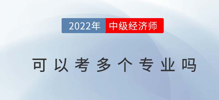 2022年中級(jí)經(jīng)濟(jì)師可以考多個(gè)專業(yè)嗎？想換專業(yè)怎么辦？