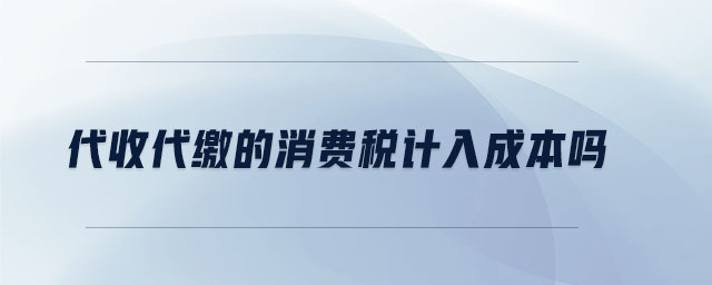 代收代繳的消費(fèi)稅計入成本嗎